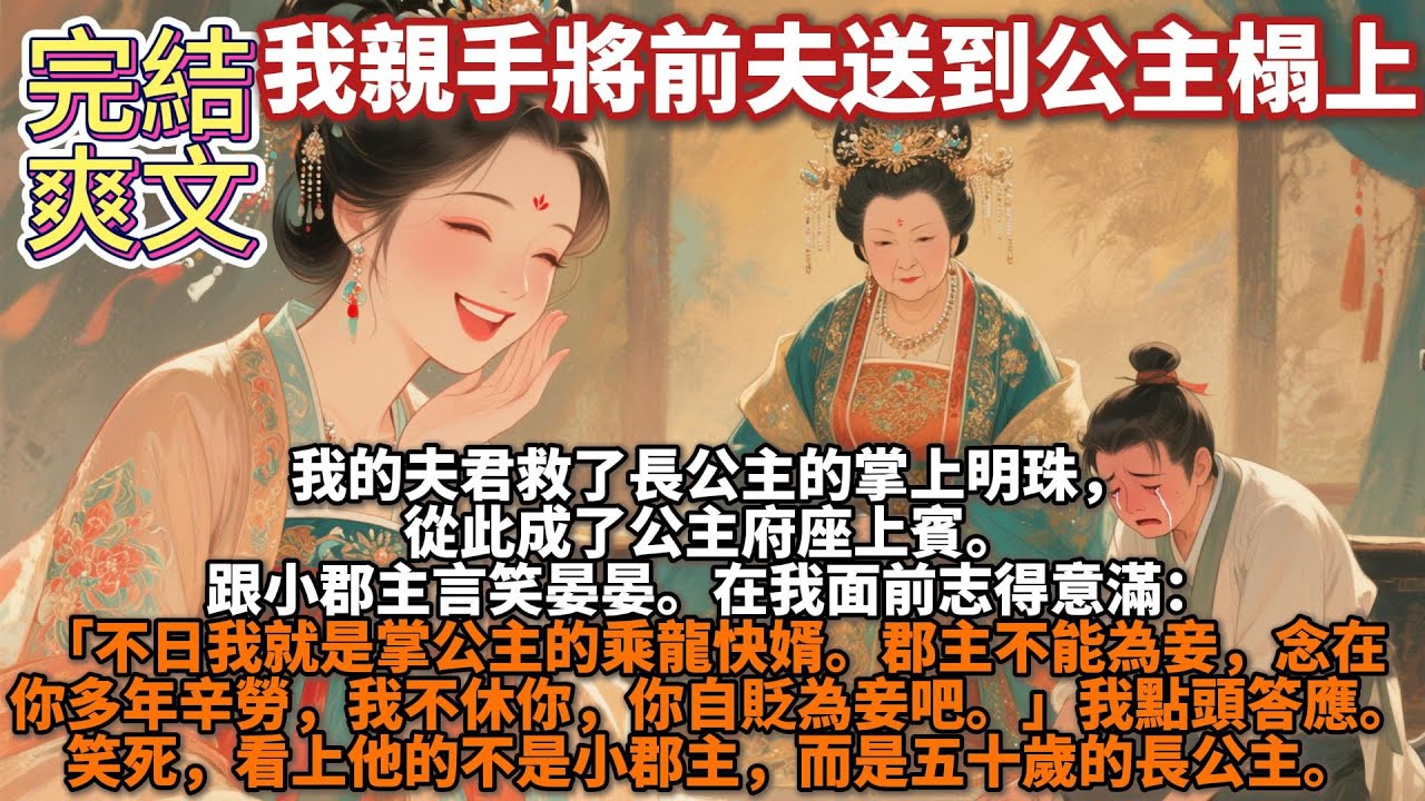 完結爽文：我親手將前夫送到公主榻上。我的夫君救了長公主的掌上明珠，從此成了公主府座上賓。跟小郡主言笑晏晏。在我面前志得意滿：「不日我就是掌公主的乘龍快婿。郡主不能為妾，念在你多年辛勞，你自貶為妾吧。」