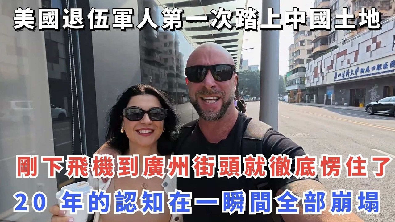 美國退伍軍人第一次踏上中國土地，剛下飛機到廣州街頭就徹底愣住了，20 年的認知在一瞬間全部崩塌