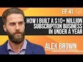 How I built a $10+ Million Subscription Business In Under A Year With Alex Brown | RBM E41