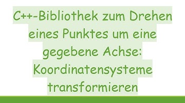C+ + -Bibliothek zum Drehen eines Punktes um eine gegebene Achse: Koordinatensysteme transformieren