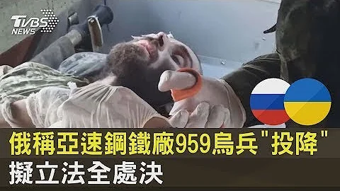 俄稱亞速鋼鐵廠959烏兵「投降」 擬立法全處決｜十點不一樣20220518 - 天天要聞