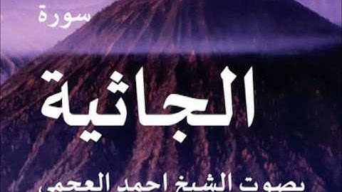 سورة الجاثية بصوت الشيخ/ احمد العجمي 45