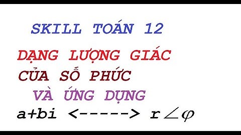 SKILL TOÁN 12: DẠNG LƯỢNG GIÁC CỦA SỐ PHỨC VÀ ỨNG DỤNG