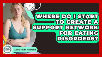 Where Do I Start to Create a Support Network for Eating Disorders? | Eating Disorder Support Hub