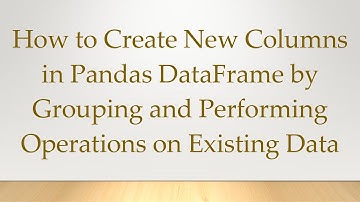 How to Create New Columns in Pandas DataFrame by Grouping and Performing Operations on Existing Data