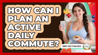 How Can I Plan An Active Daily Commute? - Smart Steps to Wellness