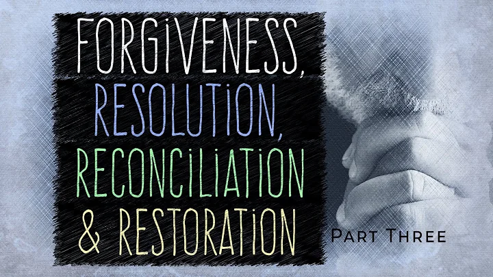 Forgiveness, Resolution, Reconciliation & Restoration | Part Three
