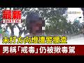 未打方向燈遭警攔查 男稱「戒毒」仍被揪毒駕【最新快訊】