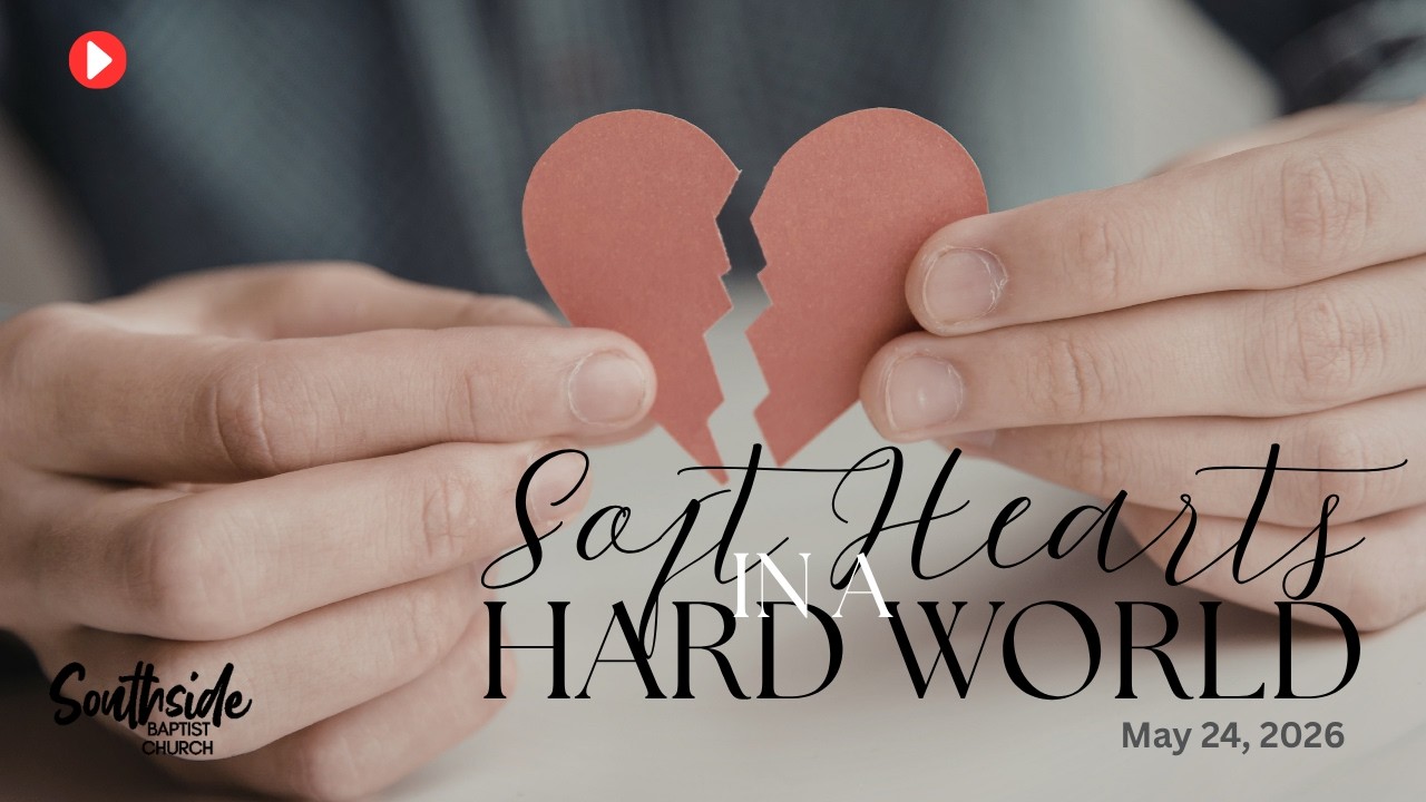 Soft Hearts in a Hard World | Southside Baptist Church | May 24, 2026
