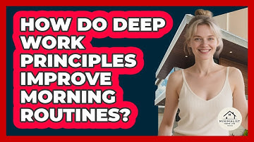How Do Deep Work Principles Improve Morning Routines? - Minimalist Home Life