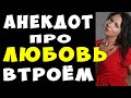 АНЕКДОТ про Неожиданную Любовь Втроем | Самые Смешные Свежие Анекдоты