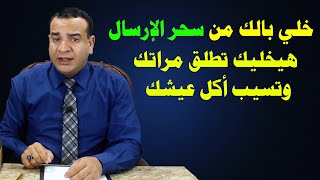 خلي بالك من سحر الإرسال، هيخليك تطلق مراتك وتسيب أكل عيشك