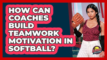 How Can Coaches Build Teamwork Motivation In Softball? - Softball Basics and Beyond