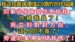 我正在簽訂價值2.5億的合作協議，同事卻偷偷發信息給我：你被裁員了！我立刻對對方說：這合同不簽了！旁邊的集團副總裁愣了！#幸福生活#為人處世#生活經驗#情感故事