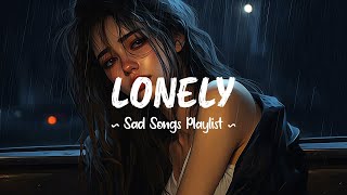 Lonely 😥 Sad songs playlist that will make you cry ~ Depressing breakup songs 2024 for broken hearts