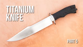 Making A TITANIUM KNIFE - Part 5