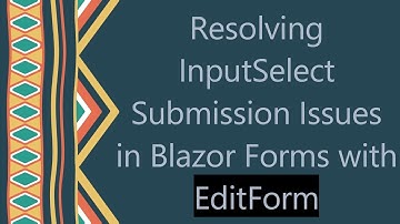 Resolving InputSelect Submission Issues in Blazor Forms with EditForm