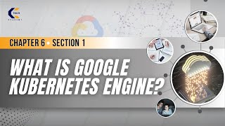 Chapter 6 |  Section 1 |  What is Google Kubernetes Engine