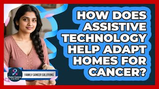How Does Assistive Technology Help Adapt Homes For Cancer? - Family Cancer Solutions