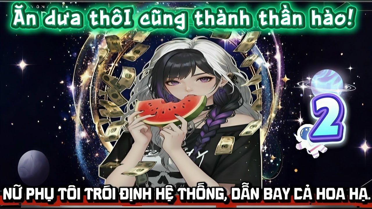 Ăn dưa thôi cũng thành thần hào! Nữ phụ tôi trói định hệ thống, dẫn bay cả Hoa Hạ - Phần 2