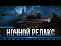 НОЧНОЙ РЕЛАКС + ТАНКИ НА ЗАКАЗ wot! * Стрим World of Tanks