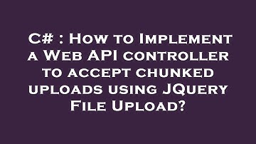 C# : How to Implement a Web API controller to accept chunked uploads using JQuery File Upload?