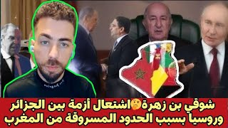شوقي بن زهرة🤔اشتعال أزمة بين الجزائر وروسيا بسبب كلام لافروف عن الحدود المسروقة من المغرب