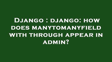 Django : django: how does manytomanyfield with through appear in admin?