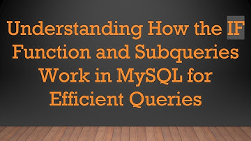 Understanding How the IF Function and Subqueries Work in MySQL for Efficient Queries
