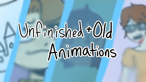 UNFINISHED/OLD ANIMATIONS!!