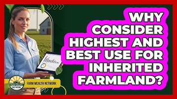 Why Consider Highest and Best Use for Inherited Farmland?