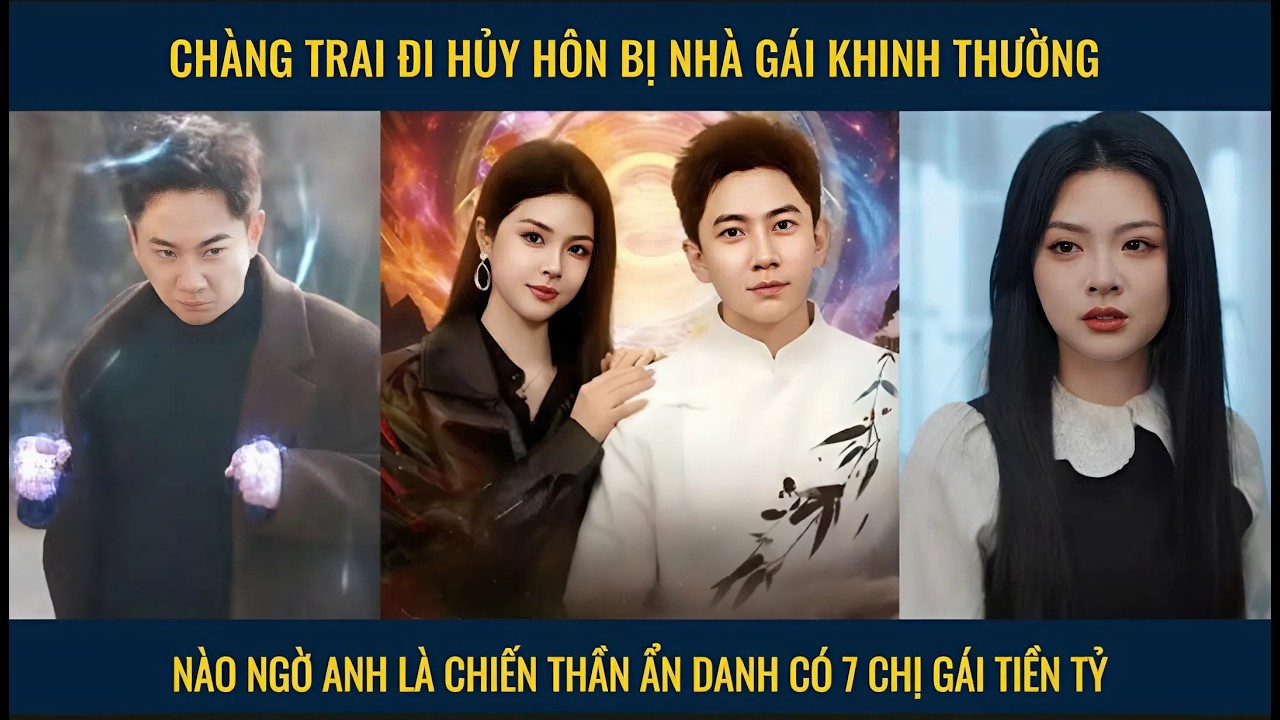 Chàng trai đi hủy hôn bị nhà gái khinh thường nào ngờ anh là chiến thần ẩn danh có 7 chị gái tiền tỷ