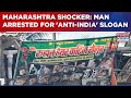 Maharashtra Shocker: 25Yr Old Lands In Big Trouble, Arrested After 'Anti-India' Slogan? Details Out