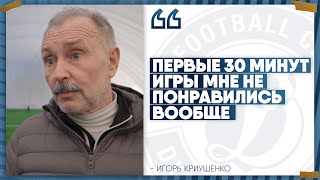 Игорь Криушенко: «Первые 30 минут мне не понравились вообще»