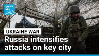Ukraine tries to fend off intensifying Russian attacks on strategic eastern city • FRANCE 24