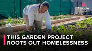 How Streetscapes Nurtures A Garden Of New Beginnings For Homeless People