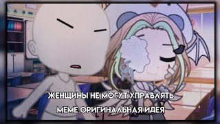 👑женщины не могут управлять 👑 | меме | оригинальная идея | Gacha club (Гача клуб)