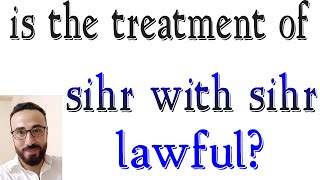 the magic treatment | is the magic treatment with sihr lawful | sunnah