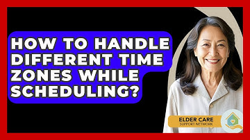 How To Handle Different Time Zones While Scheduling? - Elder Care Support Network