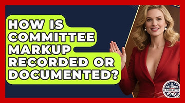How Is Committee Markup Recorded or Documented? - Inside the Legislative Branch