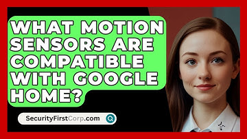 What Motion Sensors Are Compatible With Google Home? - SecurityFirstCorp.com