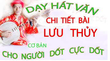 DẠY HÁT VĂN BÀI LƯU THỦY CHO NGƯỜI DỐT CỰC DỐT