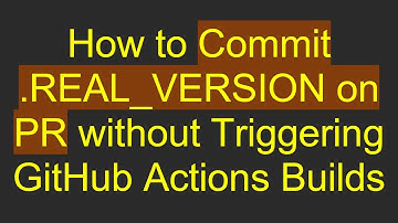 How to Commit .REAL_VERSION on PR without Triggering GitHub Actions Builds