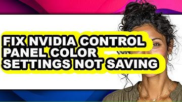 How to Fix Nvidia Control Panel Color Settings Not Saving - Step by Step