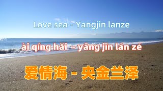 Video thumbnail of "爱情海 - 央金兰泽.ai qing hai.Love sea - Yangjin lanze.Chinese songs lyrics with Pinyin."