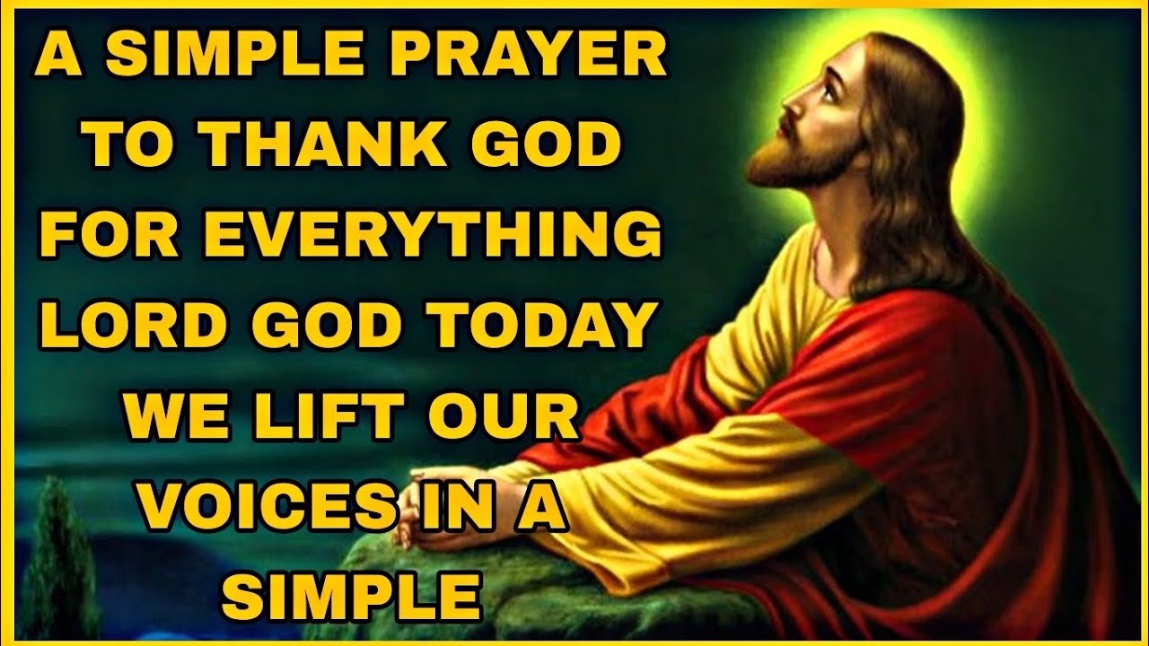A SIMPLE PRAYER TO THANK GOD FOR EVERYTHING LORD GOD TODAY WE LIFT OUR VOICES IN A SIMPLE