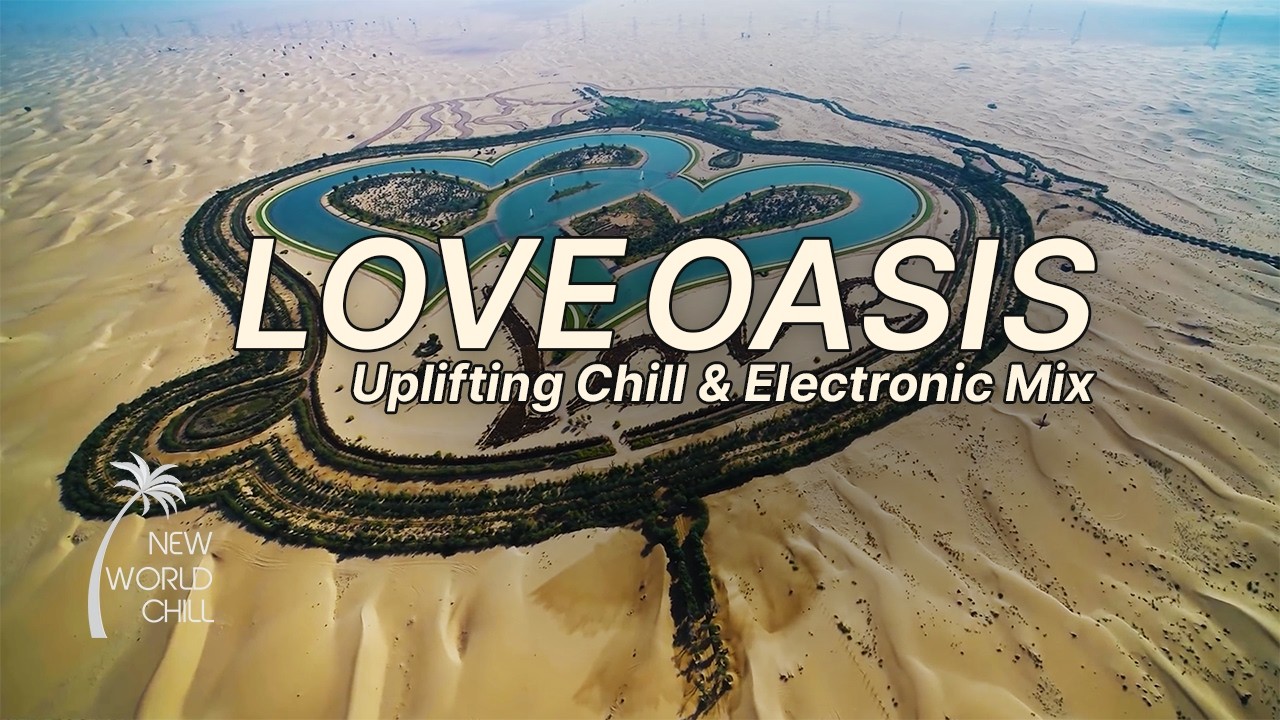 Love Oasis — Uplifting Chill & Electronic Mix 🌴 | New World Chill