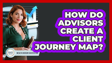 How Do Advisors Create A Client Journey Map? - Wealth Advisor Success Hub