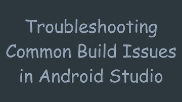 Troubleshooting Common Build Issues in Android Studio