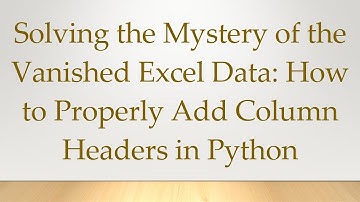 Solving the Mystery of the Vanished Excel Data: How to Properly Add Column Headers in Python